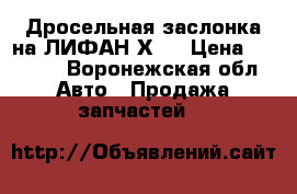 Дросельная заслонка на ЛИФАН Х60 › Цена ­ 8 000 - Воронежская обл. Авто » Продажа запчастей   